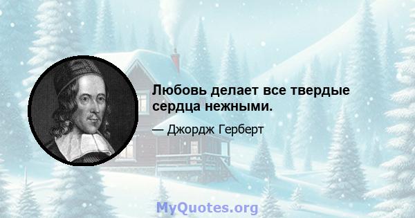 Любовь делает все твердые сердца нежными.