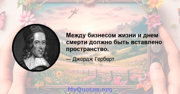 Между бизнесом жизни и днем ​​смерти должно быть вставлено пространство.