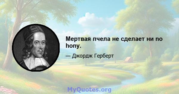 Мертвая пчела не сделает ни no hony.