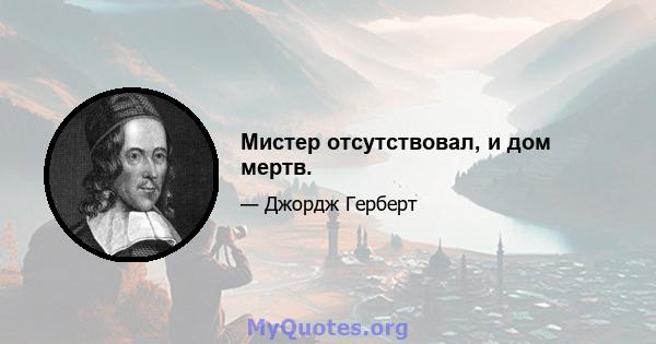 Мистер отсутствовал, и дом мертв.