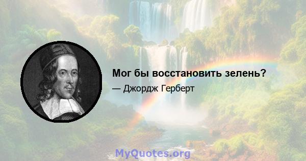 Мог бы восстановить зелень?