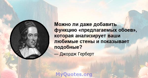 Можно ли даже добавить функцию «предлагаемых обоев», которая анализирует ваши любимые стены и показывает подобные?