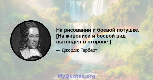 На рисовании и боевой потушке. [На живописи и боевой вид выглядел в стороне.]