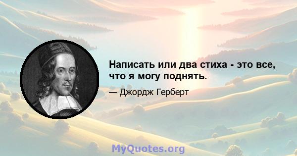 Написать или два стиха - это все, что я могу поднять.