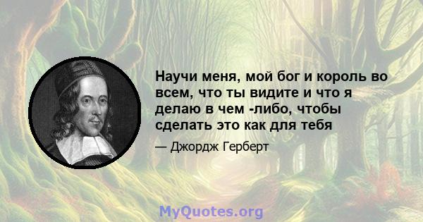 Научи меня, мой бог и король во всем, что ты видите и что я делаю в чем -либо, чтобы сделать это как для тебя