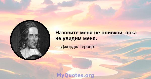 Назовите меня не оливкой, пока не увидим меня.