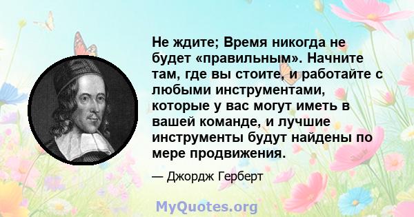 Не ждите; Время никогда не будет «правильным». Начните там, где вы стоите, и работайте с любыми инструментами, которые у вас могут иметь в вашей команде, и лучшие инструменты будут найдены по мере продвижения.