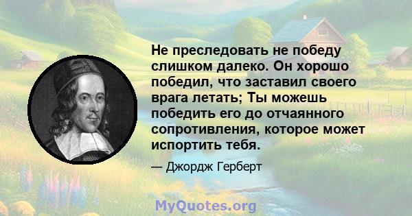 Не преследовать не победу слишком далеко. Он хорошо победил, что заставил своего врага летать; Ты можешь победить его до отчаянного сопротивления, которое может испортить тебя.