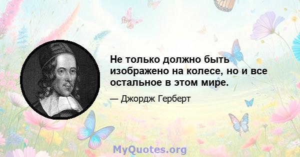 Не только должно быть изображено на колесе, но и все остальное в этом мире.