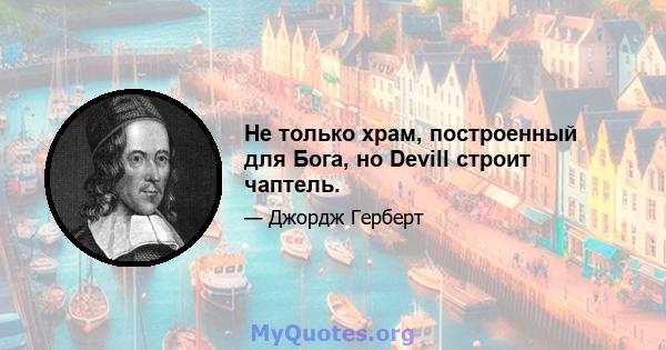 Не только храм, построенный для Бога, но Devill строит чаптель.