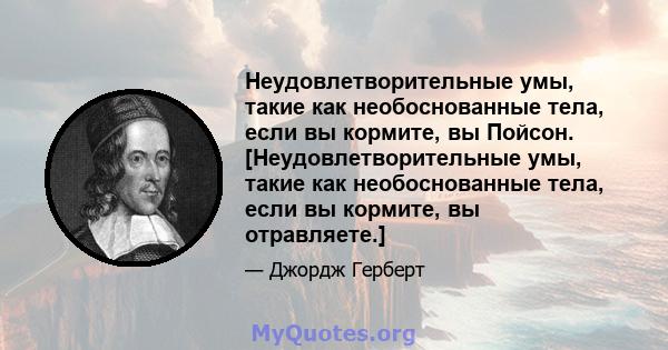 Неудовлетворительные умы, такие как необоснованные тела, если вы кормите, вы Пойсон. [Неудовлетворительные умы, такие как необоснованные тела, если вы кормите, вы отравляете.]