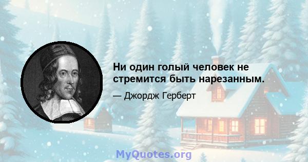 Ни один голый человек не стремится быть нарезанным.