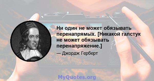 Ни один не может обязывать перенапрямых. [Никакой галстук не может обязывать перенапряжение.]