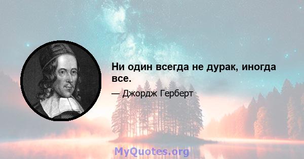 Ни один всегда не дурак, иногда все.