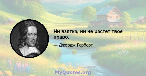 Ни взятка, ни не растет твое право.