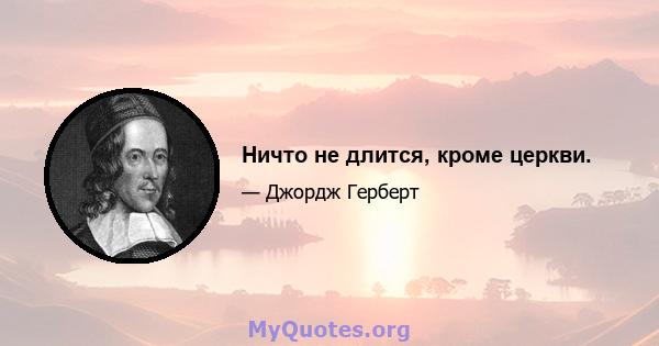 Ничто не длится, кроме церкви.