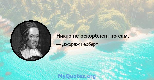 Никто не оскорблен, но сам.