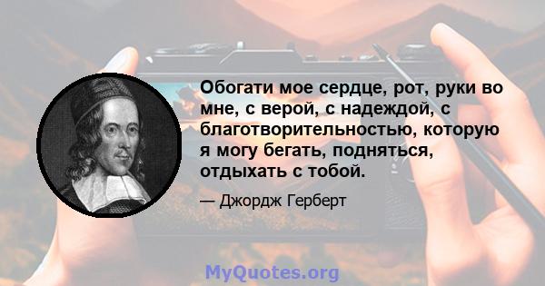 Обогати мое сердце, рот, руки во мне, с верой, с надеждой, с благотворительностью, которую я могу бегать, подняться, отдыхать с тобой.