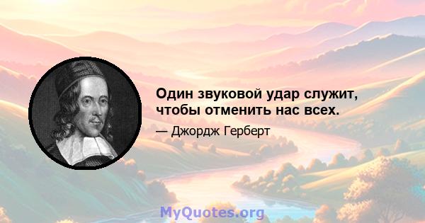 Один звуковой удар служит, чтобы отменить нас всех.