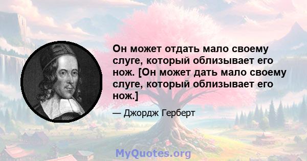 Он может отдать мало своему слуге, который облизывает его нож. [Он может дать мало своему слуге, который облизывает его нож.]