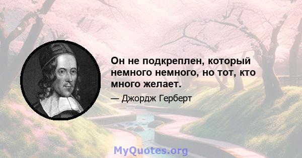 Он не подкреплен, который немного немного, но тот, кто много желает.