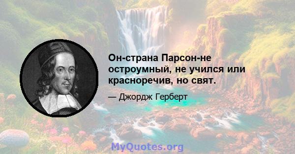 Он-страна Парсон-не остроумный, не учился или красноречив, но свят.