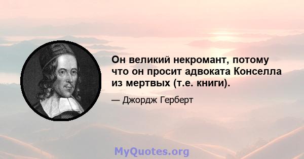 Он великий некромант, потому что он просит адвоката Конселла из мертвых (т.е. книги).