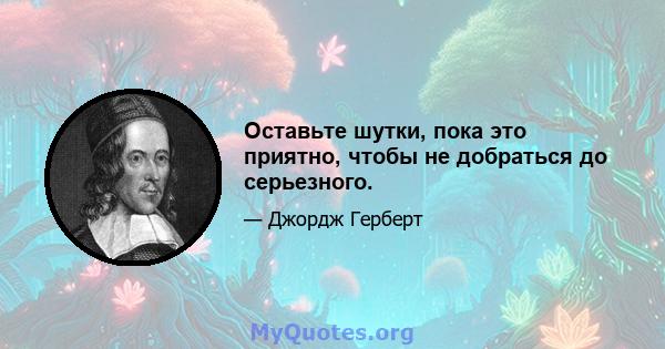 Оставьте шутки, пока это приятно, чтобы не добраться до серьезного.