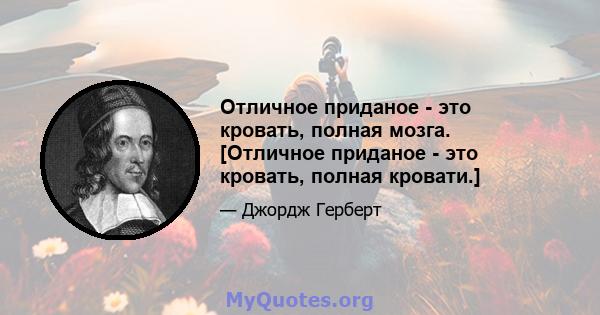 Отличное приданое - это кровать, полная мозга. [Отличное приданое - это кровать, полная кровати.]