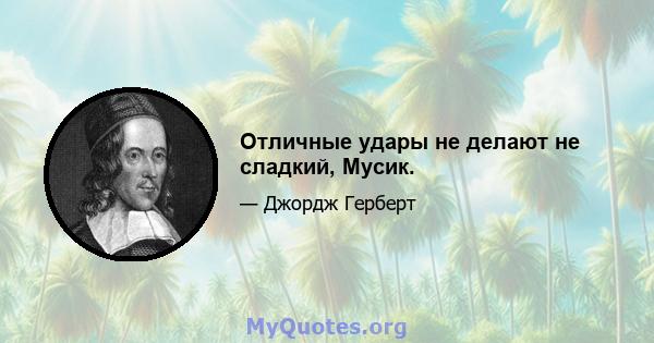 Отличные удары не делают не сладкий, Мусик.