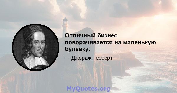 Отличный бизнес поворачивается на маленькую булавку.