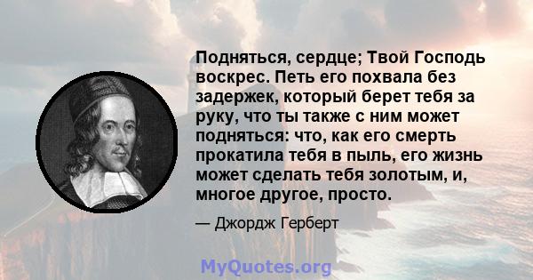 Подняться, сердце; Твой Господь воскрес. Петь его похвала без задержек, который берет тебя за руку, что ты также с ним может подняться: что, как его смерть прокатила тебя в пыль, его жизнь может сделать тебя золотым, и, 