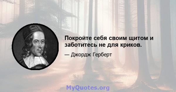 Покройте себя своим щитом и заботитесь не для криков.