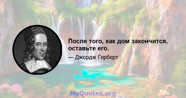 После того, как дом закончится, оставьте его.