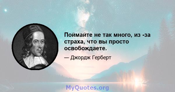 Поймайте не так много, из -за страха, что вы просто освобождаете.