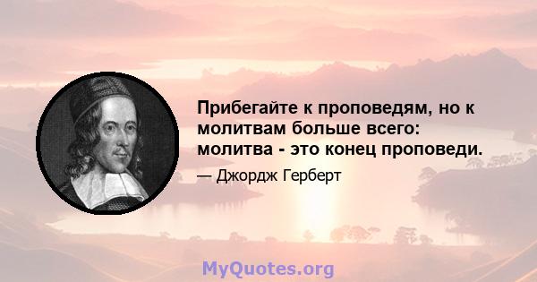 Прибегайте к проповедям, но к молитвам больше всего: молитва - это конец проповеди.