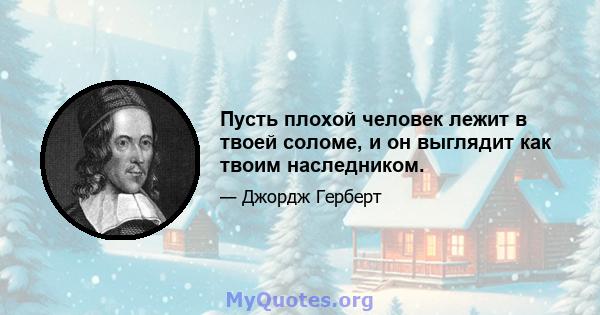 Пусть плохой человек лежит в твоей соломе, и он выглядит как твоим наследником.