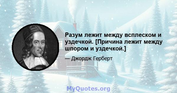 Разум лежит между всплеском и уздечкой. [Причина лежит между шпором и уздечкой.]