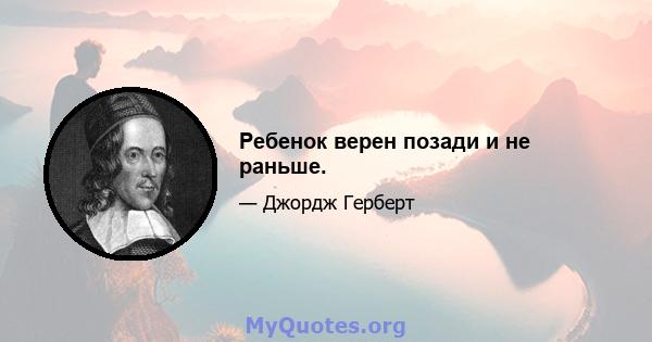 Ребенок верен позади и не раньше.