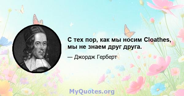 С тех пор, как мы носим Cloathes, мы не знаем друг друга.