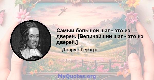 Самый большой шаг - это из дверей. [Величайший шаг - это из дверей.]