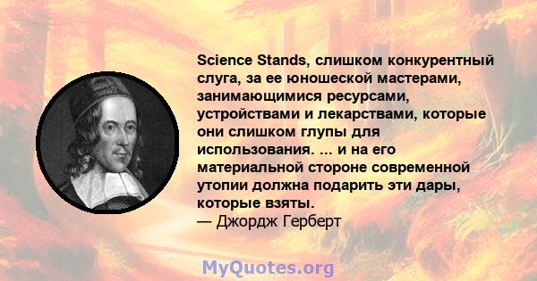 Science Stands, слишком конкурентный слуга, за ее юношеской мастерами, занимающимися ресурсами, устройствами и лекарствами, которые они слишком глупы для использования. ... и на его материальной стороне современной