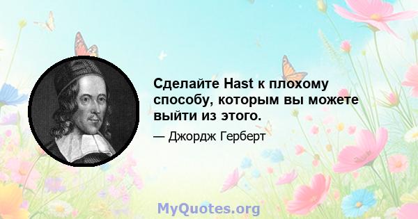 Сделайте Hast к плохому способу, которым вы можете выйти из этого.