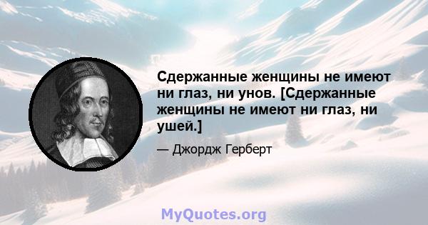 Сдержанные женщины не имеют ни глаз, ни унов. [Сдержанные женщины не имеют ни глаз, ни ушей.]