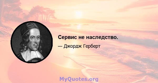 Сервис не наследство.