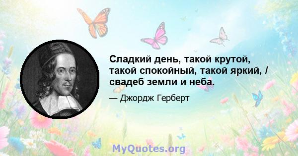 Сладкий день, такой крутой, такой спокойный, такой яркий, / свадеб земли и неба.