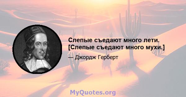 Слепые съедают много лети. [Слепые съедают много мухи.]