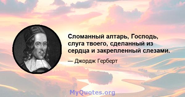 Сломанный алтарь, Господь, слуга твоего, сделанный из сердца и закрепленный слезами.