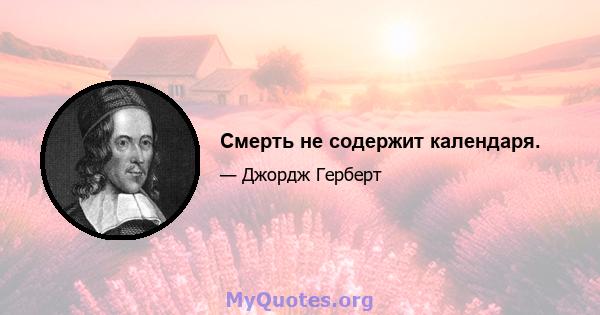 Смерть не содержит календаря.