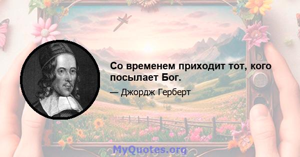 Со временем приходит тот, кого посылает Бог.